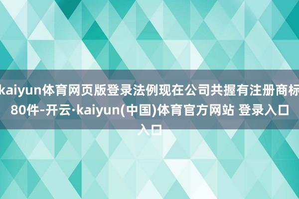 kaiyun体育网页版登录法例现在公司共握有注册商标80件-开云·kaiyun(中国)体育官方网站 登录入口