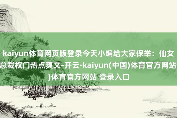 kaiyun体育网页版登录今天小编给大家保举：仙女心爆棚的总裁权门热点爽文-开云·kaiyun(中国)体育官方网站 登录入口