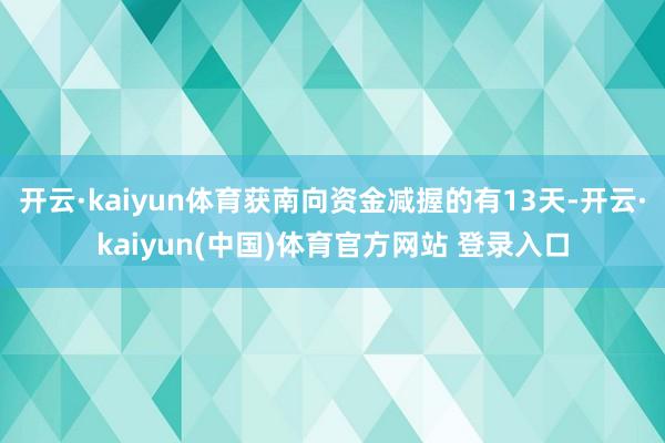 开云·kaiyun体育获南向资金减握的有13天-开云·kaiyun(中国)体育官方网站 登录入口