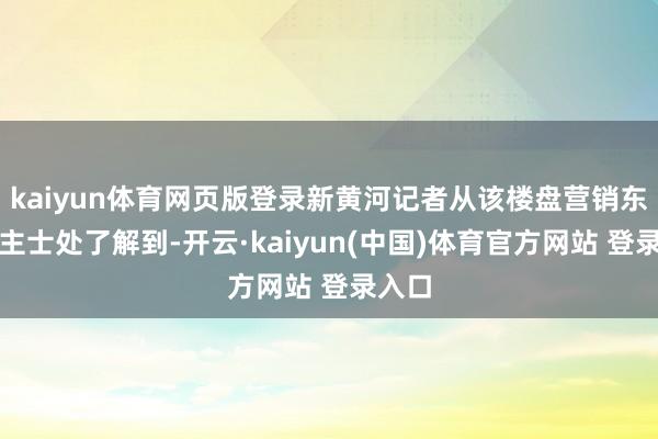 kaiyun体育网页版登录新黄河记者从该楼盘营销东说念主士处了解到-开云·kaiyun(中国)体育官方网站 登录入口