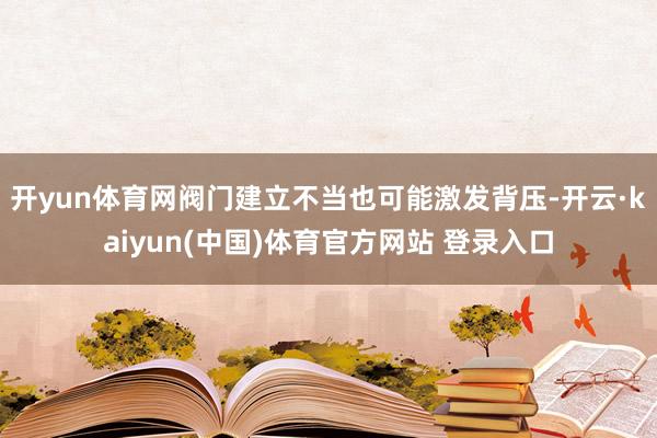 开yun体育网阀门建立不当也可能激发背压-开云·kaiyun(中国)体育官方网站 登录入口