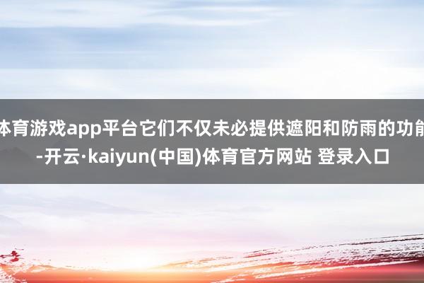 体育游戏app平台它们不仅未必提供遮阳和防雨的功能-开云·kaiyun(中国)体育官方网站 登录入口