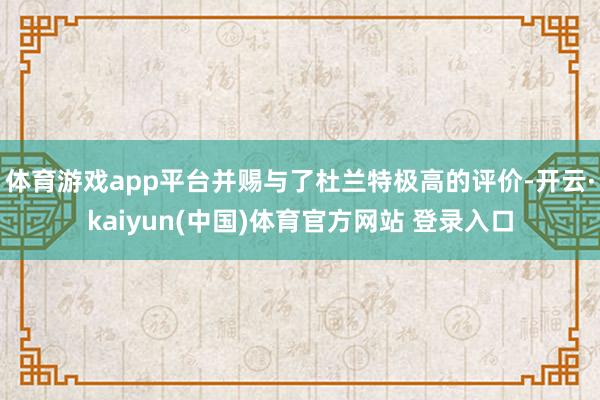 体育游戏app平台并赐与了杜兰特极高的评价-开云·kaiyun(中国)体育官方网站 登录入口