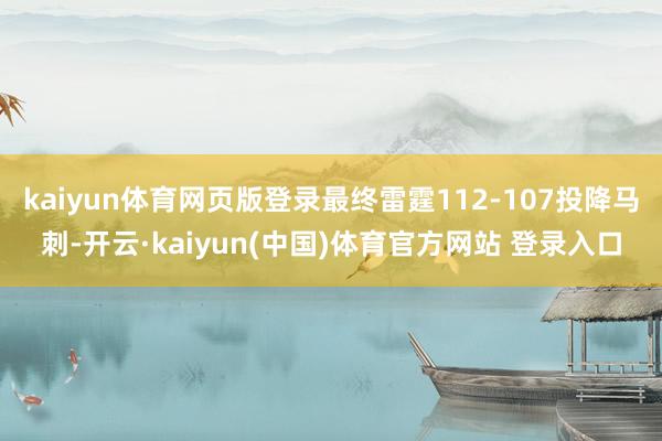 kaiyun体育网页版登录最终雷霆112-107投降马刺-开云·kaiyun(中国)体育官方网站 登录入口