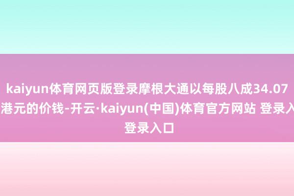 kaiyun体育网页版登录摩根大通以每股八成34.0781港元的价钱-开云·kaiyun(中国)体育官方网站 登录入口