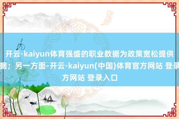 开云·kaiyun体育强盛的职业数据为政策宽松提供了依据；另一方面-开云·kaiyun(中国)体育官方网站 登录入口