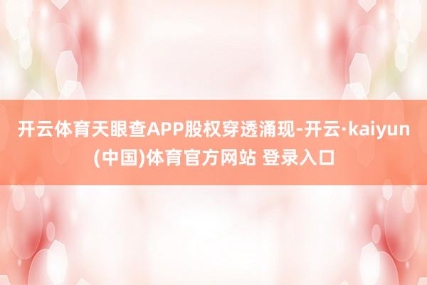 开云体育天眼查APP股权穿透涌现-开云·kaiyun(中国)体育官方网站 登录入口