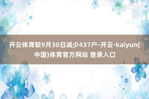 开云体育较9月30日减少437户-开云·kaiyun(中国)体育官方网站 登录入口