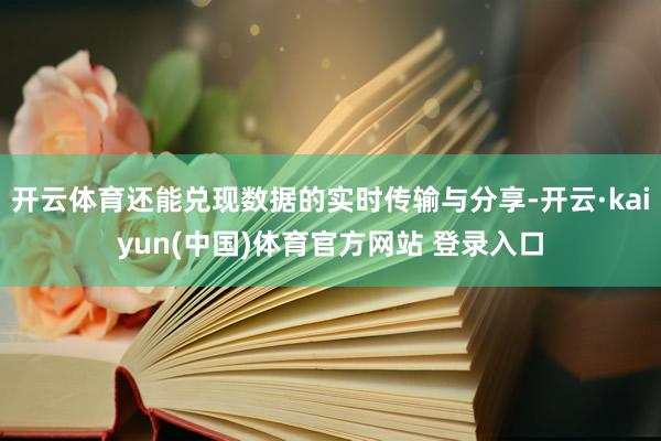 开云体育还能兑现数据的实时传输与分享-开云·kaiyun(中国)体育官方网站 登录入口