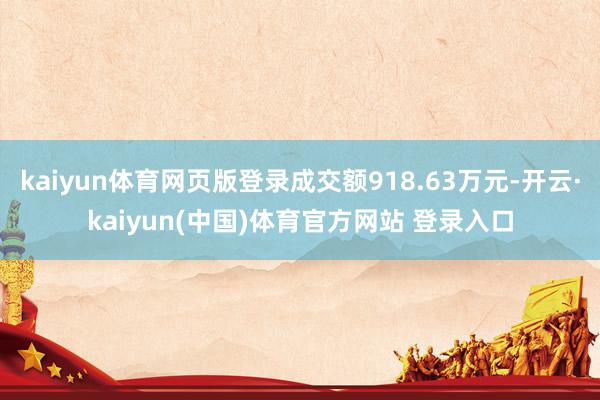 kaiyun体育网页版登录成交额918.63万元-开云·kaiyun(中国)体育官方网站 登录入口