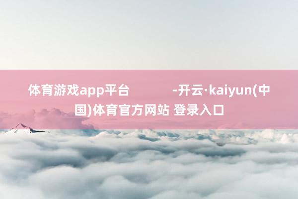 体育游戏app平台            -开云·kaiyun(中国)体育官方网站 登录入口