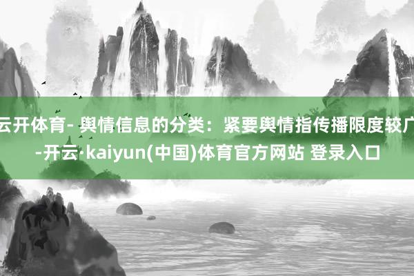 云开体育- 舆情信息的分类：紧要舆情指传播限度较广-开云·kaiyun(中国)体育官方网站 登录入口