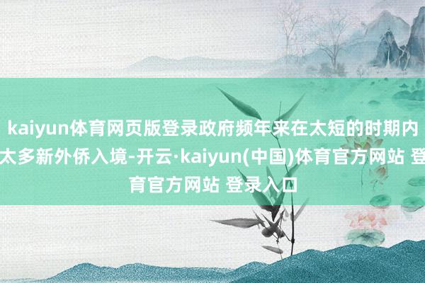 kaiyun体育网页版登录政府频年来在太短的时期内允许了太多新外侨入境-开云·kaiyun(中国)体育官方网站 登录入口