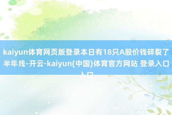 kaiyun体育网页版登录本日有18只A股价钱碎裂了半年线-开云·kaiyun(中国)体育官方网站 登录入口