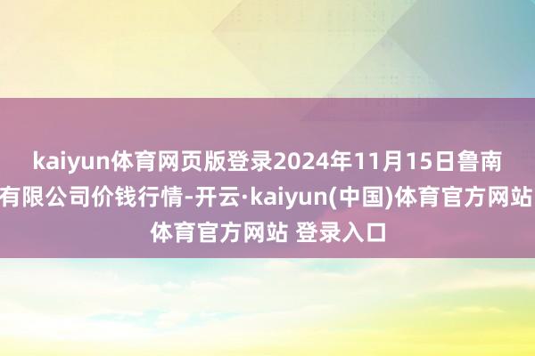 kaiyun体育网页版登录2024年11月15日鲁南蔬菜产业有限公司价钱行情-开云·kaiyun(中国)体育官方网站 登录入口