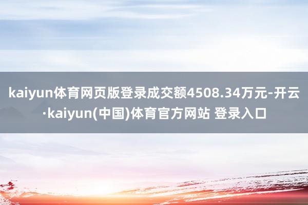 kaiyun体育网页版登录成交额4508.34万元-开云·kaiyun(中国)体育官方网站 登录入口