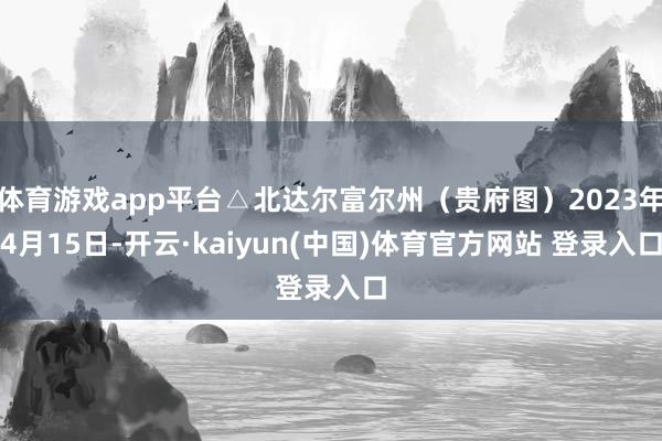 体育游戏app平台△北达尔富尔州（贵府图）2023年4月15日-开云·kaiyun(中国)体育官方网站 登录入口