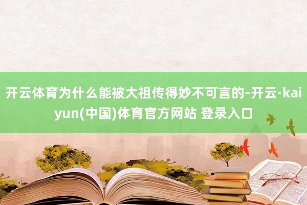 开云体育为什么能被大祖传得妙不可言的-开云·kaiyun(中国)体育官方网站 登录入口