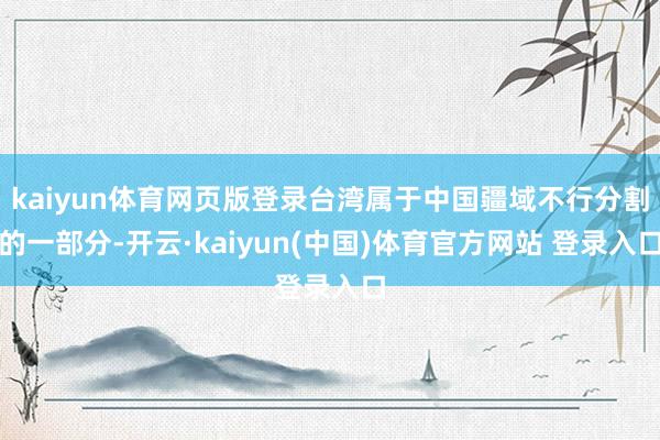 kaiyun体育网页版登录台湾属于中国疆域不行分割的一部分-开云·kaiyun(中国)体育官方网站 登录入口