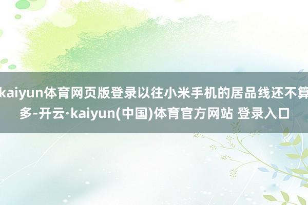 kaiyun体育网页版登录以往小米手机的居品线还不算多-开云·kaiyun(中国)体育官方网站 登录入口