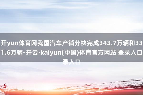 开yun体育网我国汽车产销分袂完成343.7万辆和331.6万辆-开云·kaiyun(中国)体育官方网站 登录入口