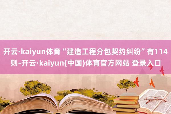 开云·kaiyun体育“建造工程分包契约纠纷”有114则-开云·kaiyun(中国)体育官方网站 登录入口