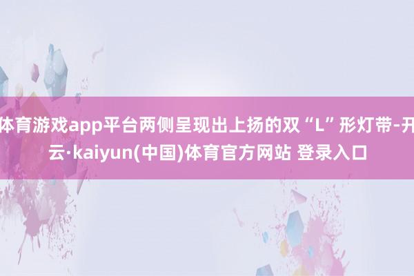 体育游戏app平台两侧呈现出上扬的双“L”形灯带-开云·kaiyun(中国)体育官方网站 登录入口